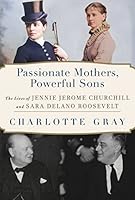 Passionate Mothers, Powerful Sons: The Lives of Jennie Jerome Churchill and Sara Delano Roosevelt 1982141964 Book Cover