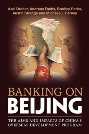 Banking on Beijing: The Aims and Impacts of China&#39;s Overseas Development Program