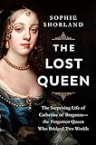 The Lost Queen: The Surprising Life of Catherine of Braganza―the Forgotten Queen Who Bridged Two Worlds