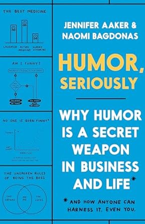 Humor, Seriously: Why Humor Is a Secret Weapon in Business and Life (And how anyone can harness it. Even you.)