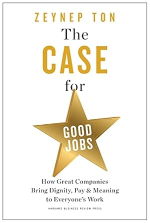 The Case for Good Jobs: How Great Companies Bring Dignity, Pay, and Meaning to Everyone&#39;s Work