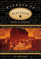 Witness to the Martyrdom: John Taylor's Personal Account of the Last Days of the Prophet Joseph Smith