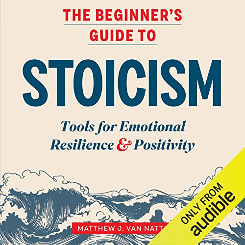 The Beginner's Guide to Stoicism: Tools for Emotional Resilience & Positivity