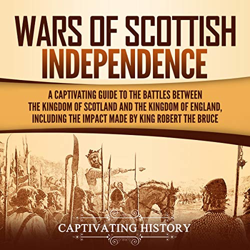 Wars of Scottish Independence: A Captivating Guide to the Battles Between the Kingdom of Scotland and the Kingdom of Engl...