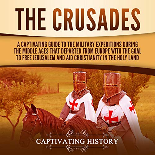 The Crusades: A Captivating Guide to the Military Expeditions during the Middle Ages That Departed from Europe with the G...