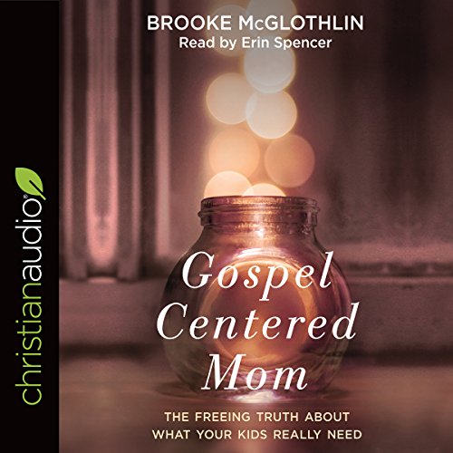 Gospel-Centered Mom: The Freeing Truth About What Your Kids Really Need