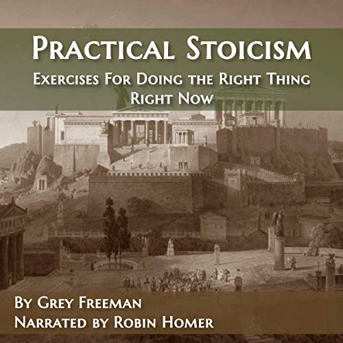 Practical Stoicism: Exercises for Doing the Right Thing Right Now