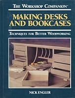 Making Desks and Bookcases: Techniques for Better Woodworking (The Workshop Companion)