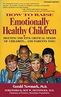 How To Raise Emotionally Healthy Children: Meeting The Five Critical Needs Of Children...And Parents Too!