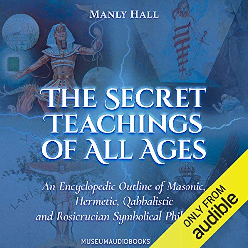 The Secret Teachings of All Ages: An Encyclopedic Outline of Masonic, Hermetic, Qabbalistic and Rosicrucian Symbolical Ph...