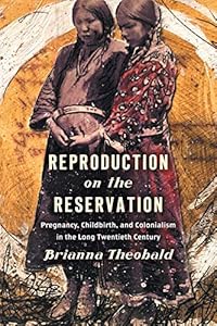 Reproduction on the Reservation: Pregnancy, Childbirth, and Colonialism in the Long Twentieth Century (Critical Indigeneities)