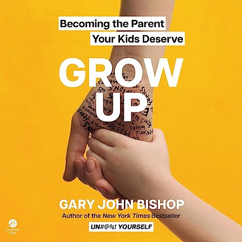 Grow Up: Becoming the Parent Your Kids Deserve