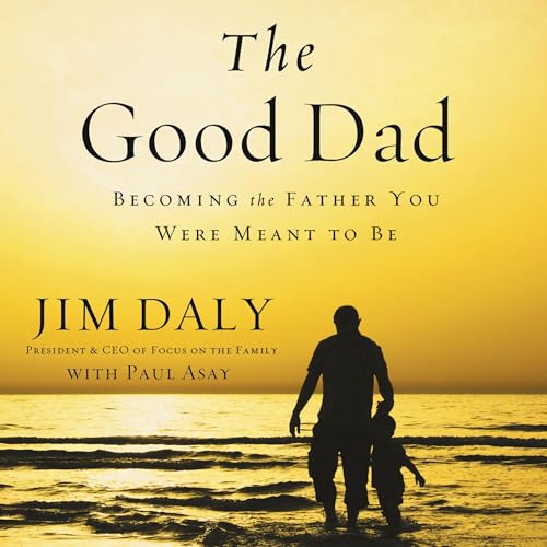 The Good Dad: Becoming the Father You Were Meant to Be