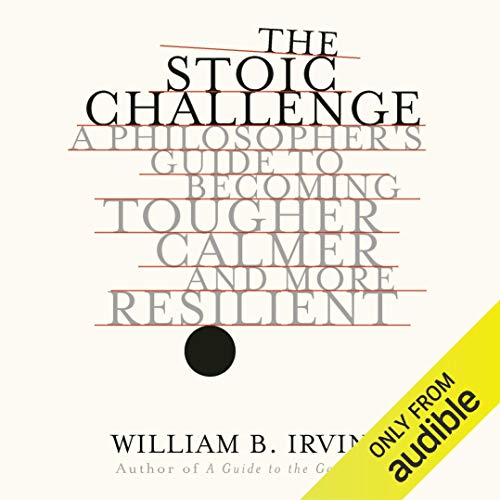 The Stoic Challenge: A Philosopher's Guide to Becoming Tougher, Calmer, and More Resilient