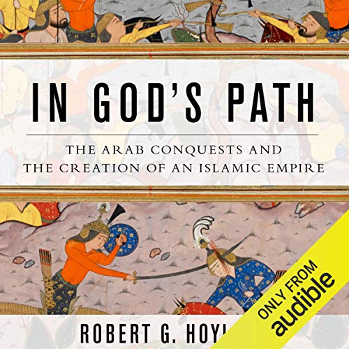 In God's Path: The Arab Conquests and the Creation of an Islamic Empire