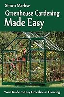 Greenhouse Gardening Made Easy: Your Guide to Greenhouse Growing Easy Growing Techniques