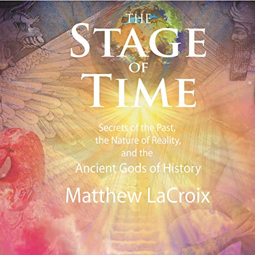 The Stage of Time: Secrets of the Past, the Nature of Reality, and the Ancient Gods of History