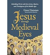 Jesus through Medieval Eyes: Beholding Christ with the Artists, Mystics, and Theologians of the M...