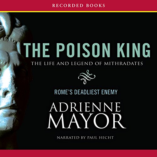 The Poison King: The Life and Legend of Mithradates, Rome’s Deadliest Enemy