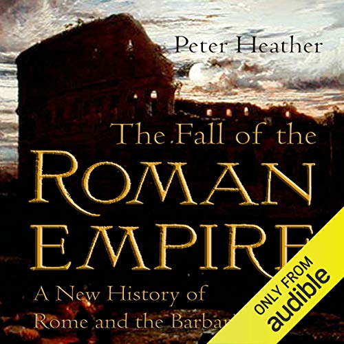 The Fall of the Roman Empire: A New History of Rome and the Barbarians