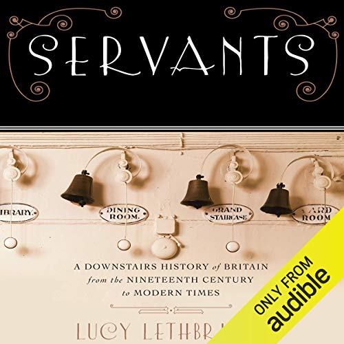 Servants: A Downstairs History of Britain from the Nineteenth Century to Modern Times