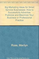 Big Marketing Ideas for Small Service Businesses: How to Successfully Advertise, Publicize, & Maximize Your Business or Professional Practice 1556232241 Book Cover