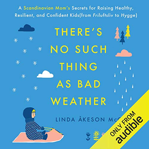 There's No Such Thing as Bad Weather: A Scandinavian Mom's Secrets for Raising Healthy, Resilient, and Confident Kids (fr...