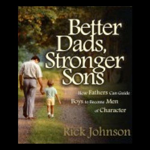 Better Dads, Stronger Sons: How Fathers Can Guide Boys to Become Men of Character