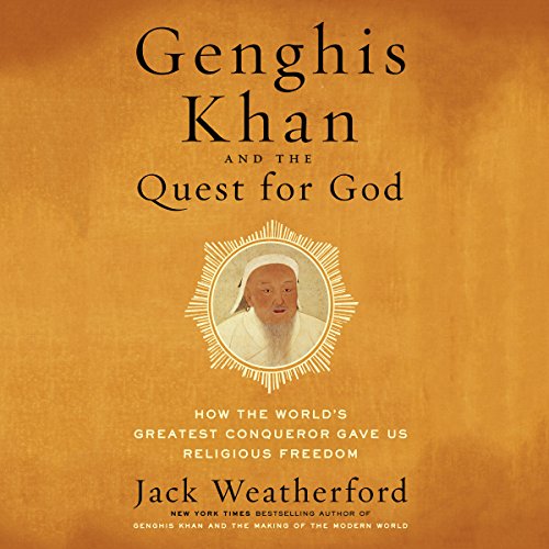 Genghis Khan and the Quest for God: How the World's Greatest Conqueror Gave Us Religious Freedom