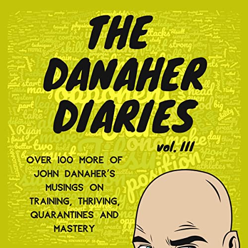 The Danaher Diaries, Volume 3: Over 100 more of John Danaher's Musings on Training, Thriving, Quarantines, and Mastery