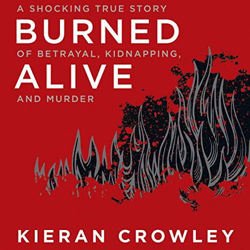 Burned Alive: A Shocking True Story of Betrayal, Kidnapping, and Murder