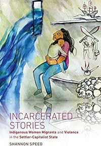 Incarcerated Stories: Indigenous Women Migrants and Violence in the Settler-Capitalist State (Critical Indigeneities)