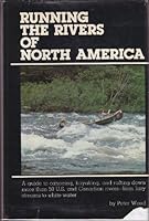 Running the Rivers of North America: A Guide to Canoeing, Kayaking, and Rafting Down More Than 50 U.S. and Canadian Rivers - from Lazy Streams to White Water