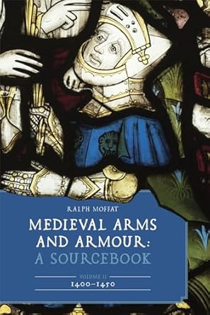 Medieval Arms and Armour: A Sourcebook. Volume II: 1400–1450 (Armour and Weapons, 13)