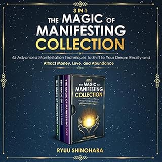 3 IN 1: The Magic of Manifesting Collection 45 Advanced Manifestation Techniques to Shift to Your Dream Reality and Attract M