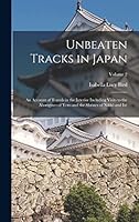 Unbeaten Tracks in Japan: An Account of Travels in the Interior Including Visits to the Aborigines of Yezo and the Shrines of Nikk� and Is�; Volume 2 1017596522 Book Cover