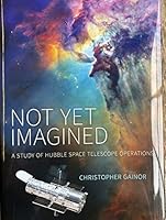 Not Yet Imagined: A Study of Hubble Space Telescope Operations 1626830614 Book Cover