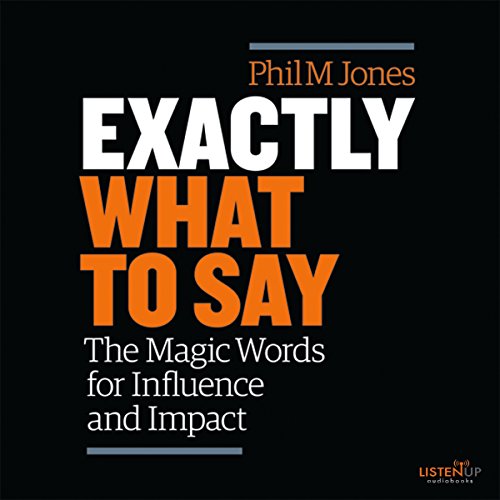 Exactly What to Say: The Magic Words for Influence and Impact