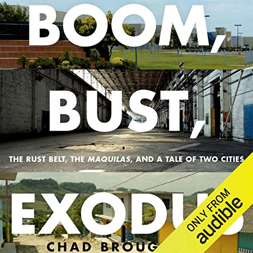 Boom, Bust, Exodus: The Rust Belt, the Maquilas, and a Tale of Two Cities