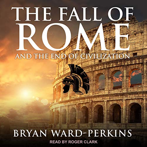 The Fall of Rome: And the End of Civilization