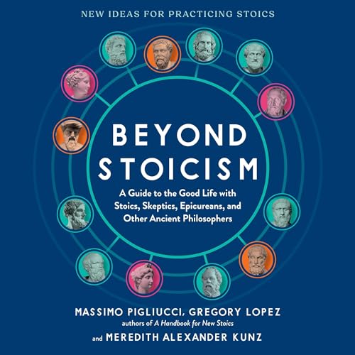 Beyond Stoicism: A Guide to the Good Life with Stoics, Skeptics, Epicureans, and Other Ancient Philosophers