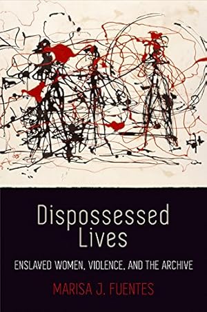 Dispossessed Lives: Enslaved Women, Violence, and the Archive (Early American Studies)