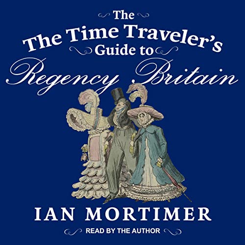 The Time Traveler's Guide to Regency Britain