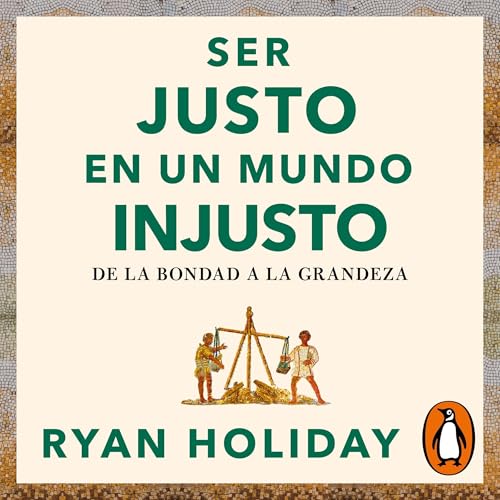 Ser justo en un mundo injusto (Las 4 virtudes estoicas 3) [Right Thing, Right Now]: De la bondad a la grandeza [Good Valu...