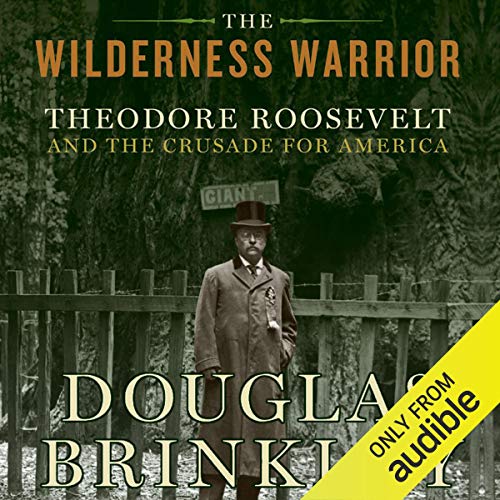 The Wilderness Warrior: Theodore Roosevelt and the Crusade for America