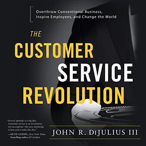 The Customer Service Revolution: Overthrow Conventional Business, Inspire Employees, and Change the World