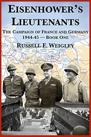 Eisenhower’s Lieutenants: The Campaigns of France and Germany, 1944-1945