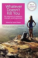 Whatever Doesn't Kill You: Six memoirs of resilience, strength, and forgiveness 1940838746 Book Cover