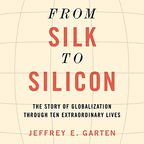 From Silk to Silicon: The Story of Globalization Through Ten Extraordinary Lives