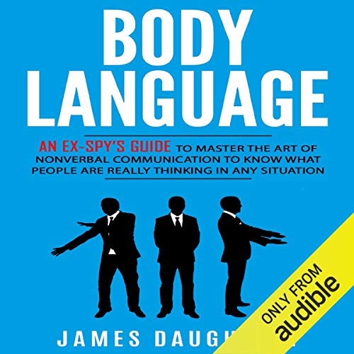 Body Language: An Ex-Spy's Guide to Master the Art of Nonverbal Communication to Know What People Are Really Thinking in ...